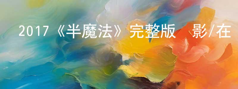 2017《半魔法》完整版電影/在線觀看/百度云-美劇天堂 曹紅強的blog